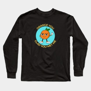 Orange You Glad You Met Me | Orange Pun Long Sleeve T-Shirt